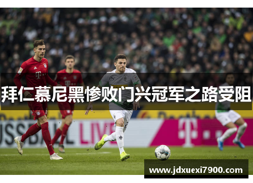 拜仁慕尼黑惨败门兴冠军之路受阻