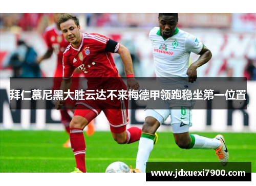 拜仁慕尼黑大胜云达不来梅德甲领跑稳坐第一位置