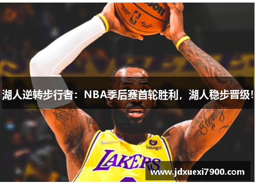 湖人逆转步行者：NBA季后赛首轮胜利，湖人稳步晋级！