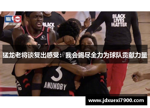 猛龙老将谈复出感受：我会竭尽全力为球队贡献力量